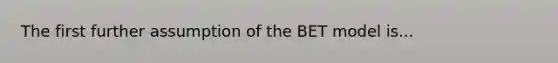 The first further assumption of the BET model is...