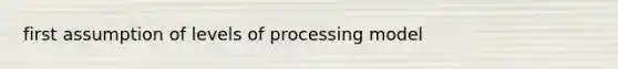 first assumption of levels of processing model