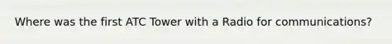 Where was the first ATC Tower with a Radio for communications?