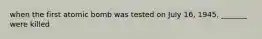 when the first atomic bomb was tested on July 16, 1945, _______ were killed