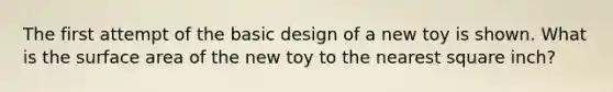 The first attempt of the basic design of a new toy is shown. What is the surface area of the new toy to the nearest square inch?