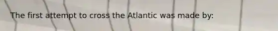 The first attempt to cross the Atlantic was made by: