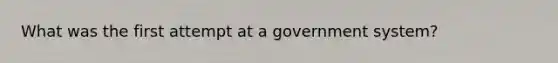 What was the first attempt at a government system?