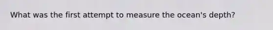 What was the first attempt to measure the ocean's depth?
