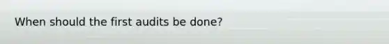 When should the first audits be done?