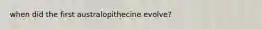 when did the first australopithecine evolve?