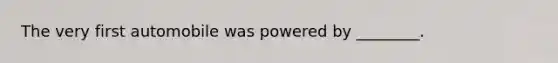The very first automobile was powered by ________.