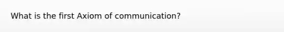 What is the first Axiom of communication?