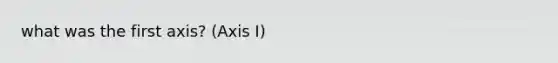 what was the first axis? (Axis I)
