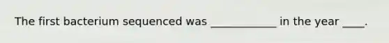 The first bacterium sequenced was ____________ in the year ____.