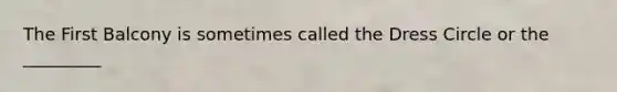 The First Balcony is sometimes called the Dress Circle or the _________