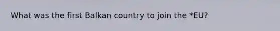 What was the first Balkan country to join the *EU?