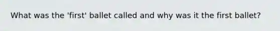 What was the 'first' ballet called and why was it the first ballet?