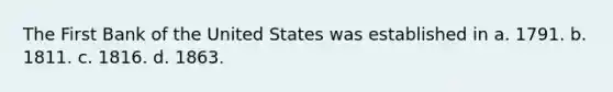 The First Bank of the United States was established in a. 1791. b. 1811. c. 1816. d. 1863.