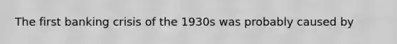 The first banking crisis of the 1930s was probably caused by