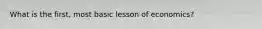What is the first, most basic lesson of economics?