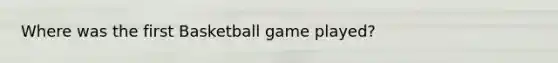 Where was the first Basketball game played?