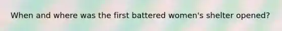 When and where was the first battered women's shelter opened?