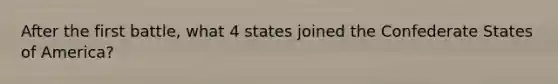 After the first battle, what 4 states joined the Confederate States of America?