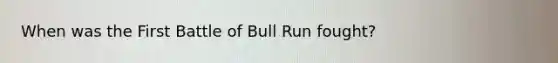 When was the First Battle of Bull Run fought?