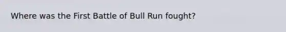 Where was the First Battle of Bull Run fought?