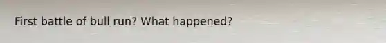 First battle of bull run? What happened?