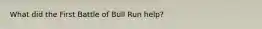 What did the First Battle of Bull Run help?