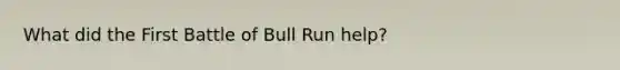 What did the First Battle of Bull Run help?