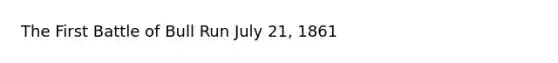 The First Battle of Bull Run July 21, 1861