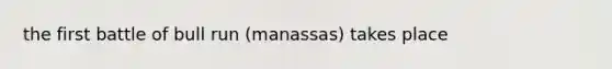 the first battle of bull run (manassas) takes place