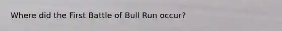 Where did the First Battle of Bull Run occur?