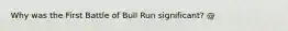 Why was the First Battle of Bull Run significant? @