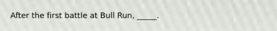 After the first battle at Bull Run, _____.