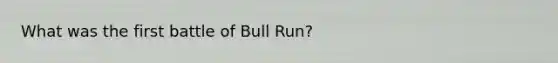 What was the first battle of Bull Run?