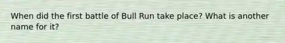 When did the first battle of Bull Run take place? What is another name for it?