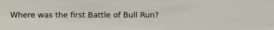 Where was the first Battle of Bull Run?