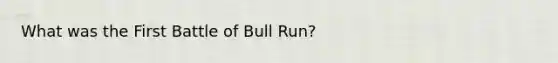 What was the First Battle of Bull Run?