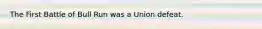 The First Battle of Bull Run was a Union defeat.