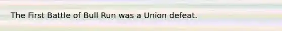 The First Battle of Bull Run was a Union defeat.