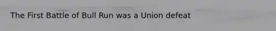 The First Battle of Bull Run was a Union defeat