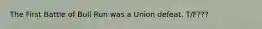 The First Battle of Bull Run was a Union defeat. T/F???
