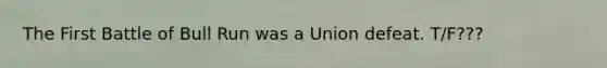 The First Battle of Bull Run was a Union defeat. T/F???