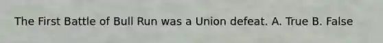 The First Battle of Bull Run was a Union defeat. A. True B. False