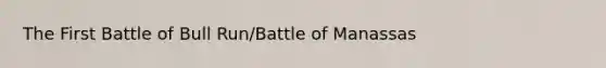 The First Battle of Bull Run/Battle of Manassas