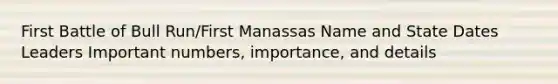 First Battle of Bull Run/First Manassas Name and State Dates Leaders Important numbers, importance, and details