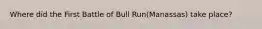 Where did the First Battle of Bull Run(Manassas) take place?