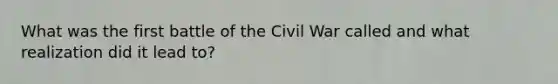 What was the first battle of the Civil War called and what realization did it lead to?