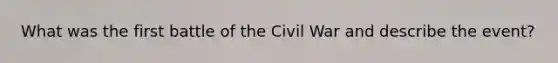 What was the first battle of the Civil War and describe the event?