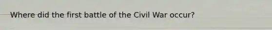 Where did the first battle of the Civil War occur?