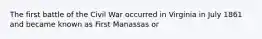 The first battle of the Civil War occurred in Virginia in July 1861 and became known as First Manassas or